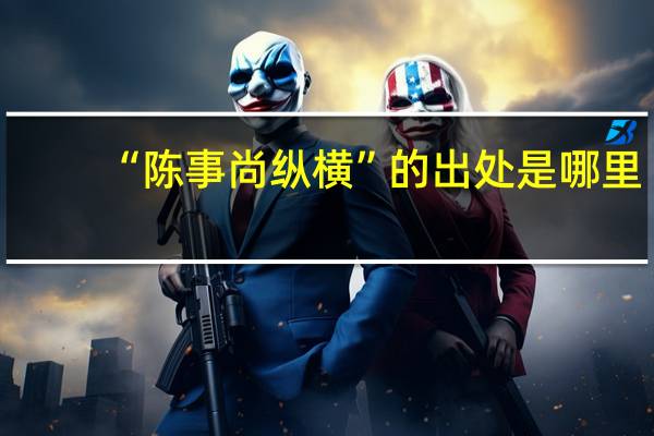 “陈事尚纵横”的出处是哪里