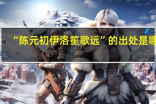 “陈元初伊洛笙歌远”的出处是哪里