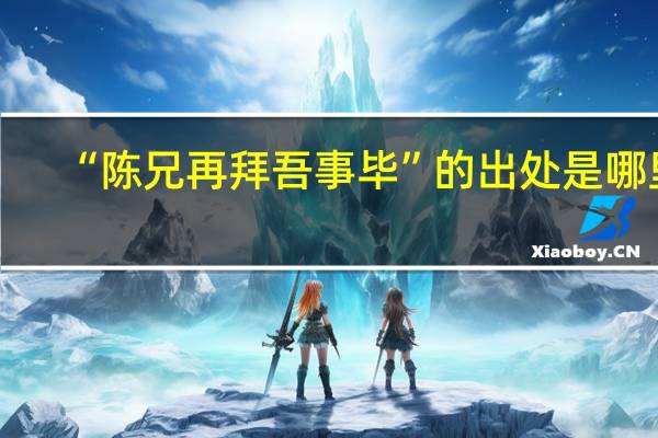 “陈兄再拜吾事毕”的出处是哪里