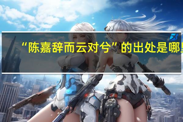 “陈嘉辞而云对兮”的出处是哪里