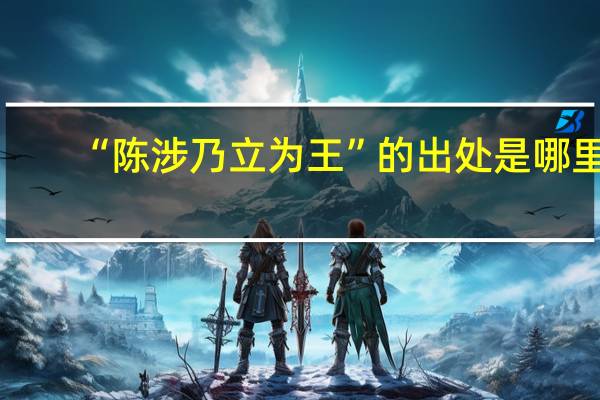 “陈涉乃立为王”的出处是哪里