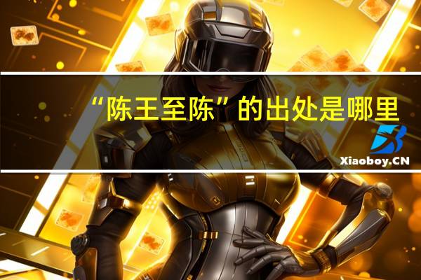 “陈王至陈”的出处是哪里
