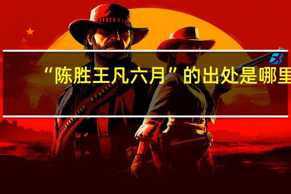 “陈胜王凡六月”的出处是哪里