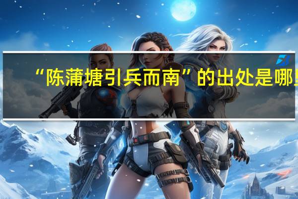 “陈蒲塘引兵而南”的出处是哪里