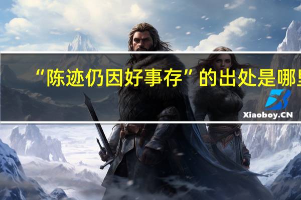 “陈迹仍因好事存”的出处是哪里