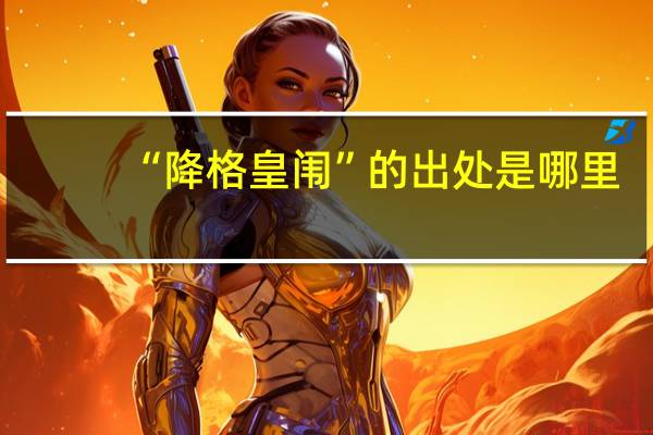 “降格皇闱”的出处是哪里