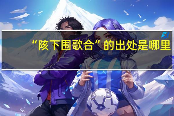 “陔下围歌合”的出处是哪里