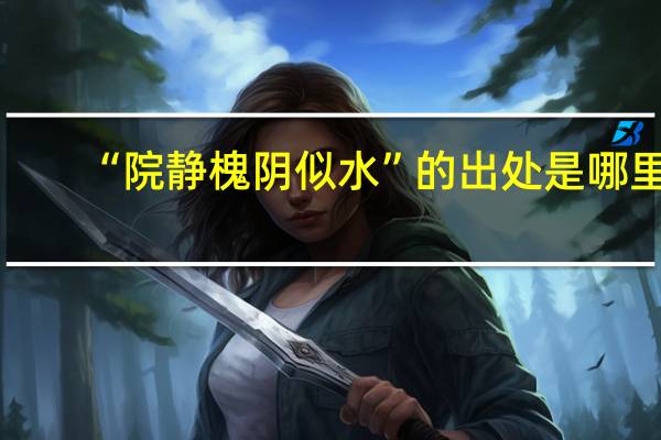 “院静槐阴似水”的出处是哪里