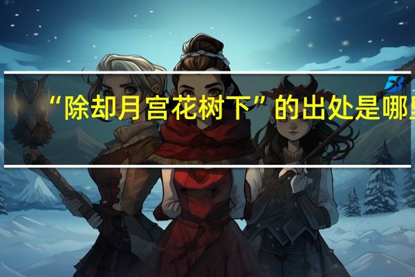 “除却月宫花树下”的出处是哪里