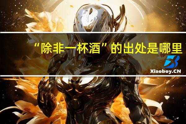 “除非一杯酒”的出处是哪里