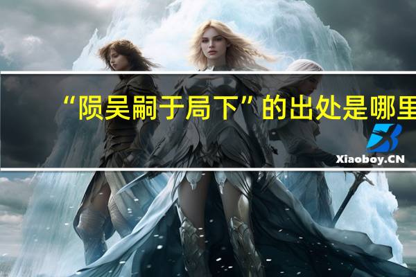 “陨吴嗣于局下”的出处是哪里