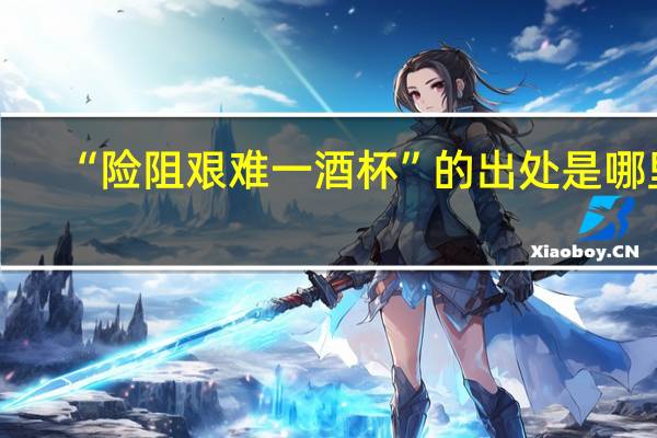 “险阻艰难一酒杯”的出处是哪里