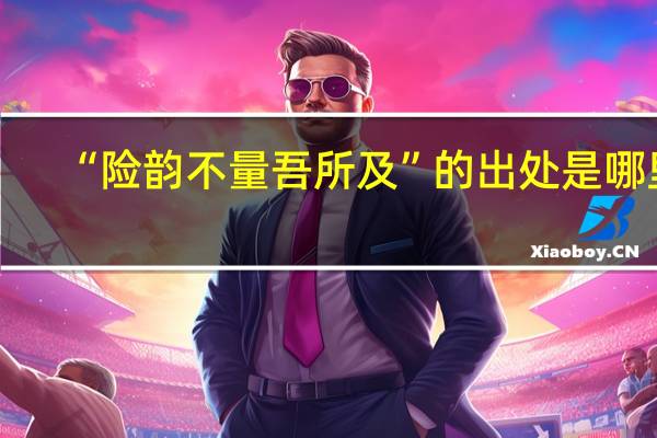 “险韵不量吾所及”的出处是哪里