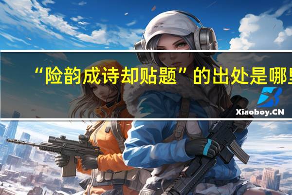 “险韵成诗却贴题”的出处是哪里