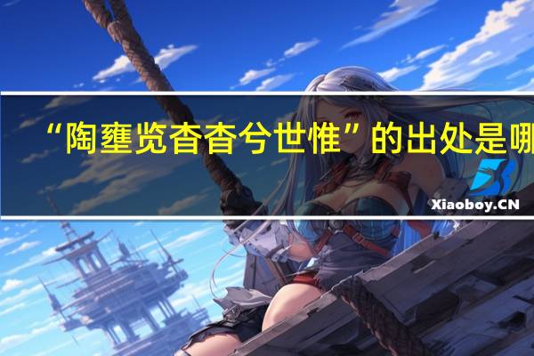 “陶壅览杳杳兮世惟”的出处是哪里