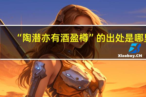 “陶潜亦有酒盈樽”的出处是哪里