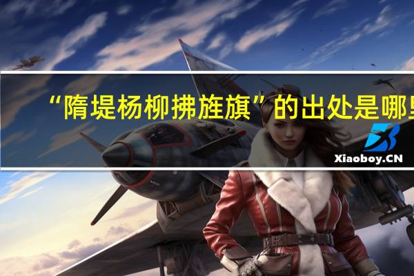 “隋堤杨柳拂旌旗”的出处是哪里