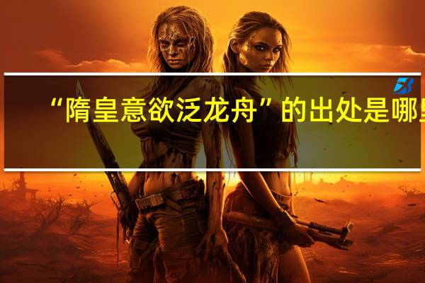 “隋皇意欲泛龙舟”的出处是哪里