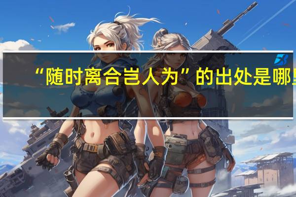 “随时离合岂人为”的出处是哪里