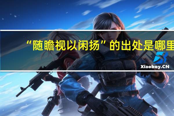 “随瞻视以闲扬”的出处是哪里