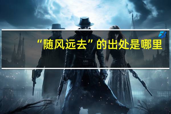 “随风远去”的出处是哪里