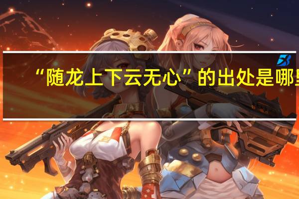 “随龙上下云无心”的出处是哪里
