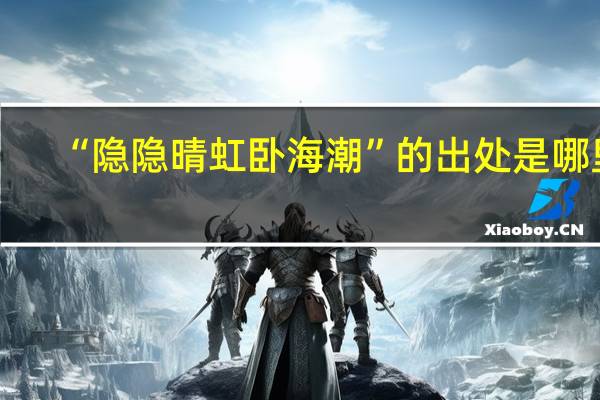 “隐隐晴虹卧海潮”的出处是哪里