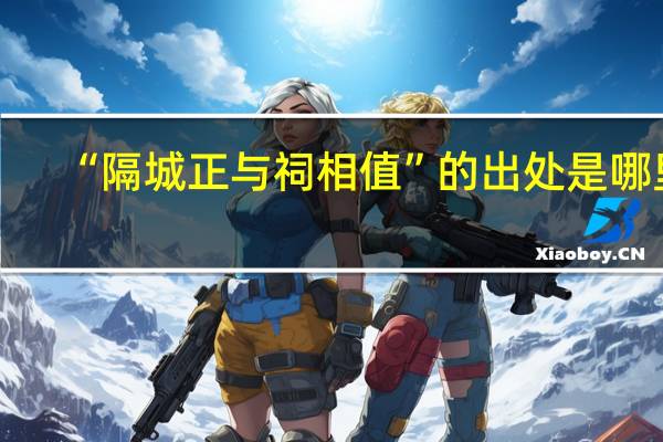 “隔城正与祠相值”的出处是哪里