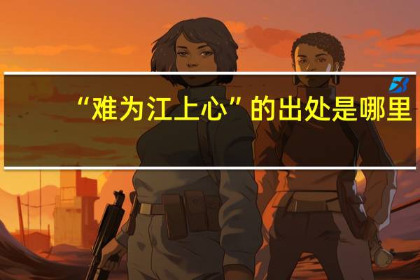 “难为江上心”的出处是哪里
