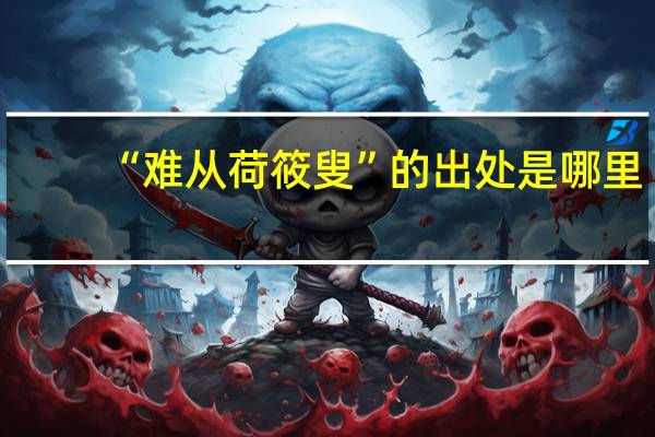 “难从荷筱叟”的出处是哪里
