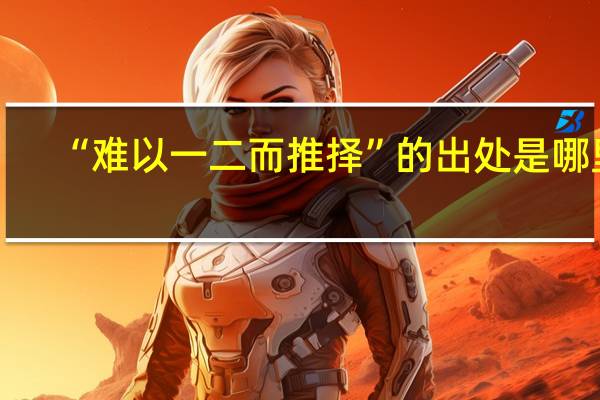 “难以一二而推择”的出处是哪里