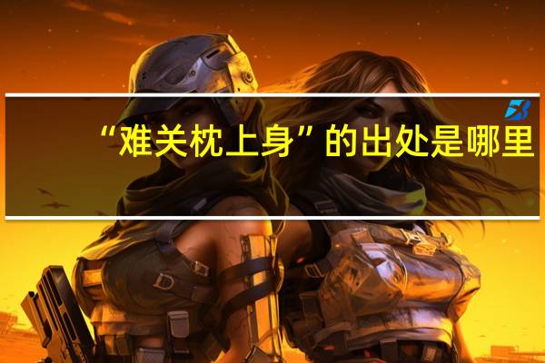 “难关枕上身”的出处是哪里