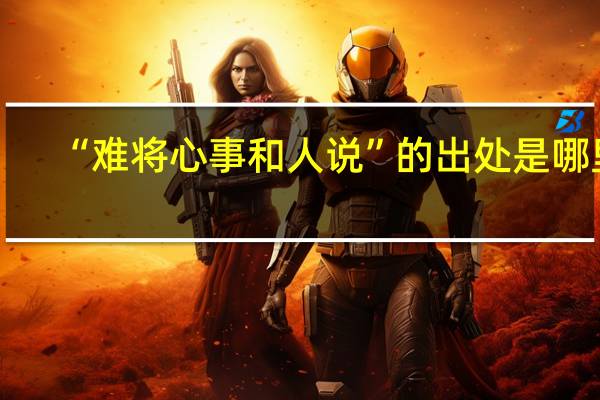 “难将心事和人说”的出处是哪里
