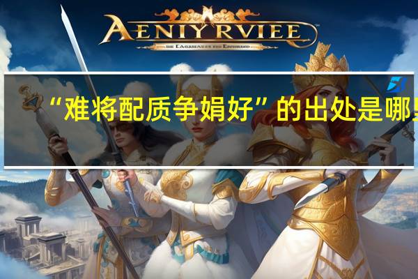 “难将配质争娟好”的出处是哪里