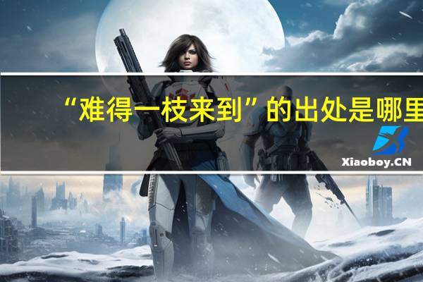 “难得一枝来到”的出处是哪里
