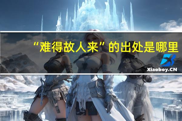 “难得故人来”的出处是哪里
