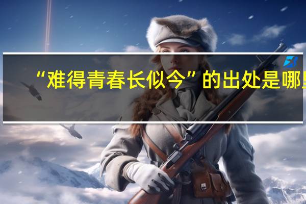 “难得青春长似今”的出处是哪里