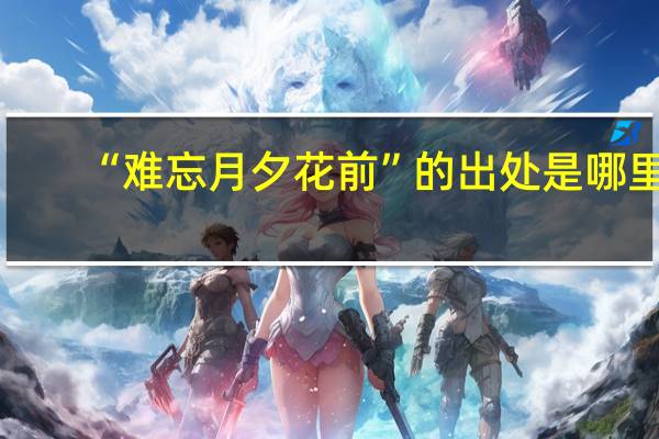 “难忘月夕花前”的出处是哪里