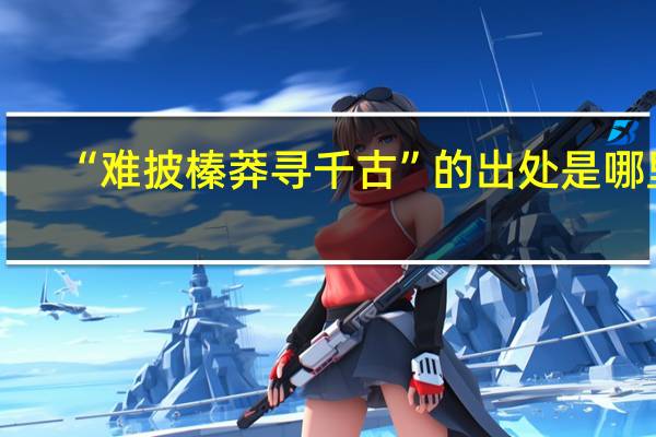 “难披榛莽寻千古”的出处是哪里