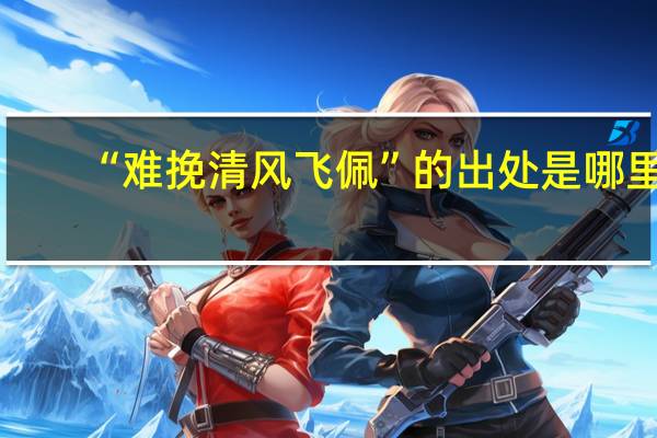 “难挽清风飞佩”的出处是哪里