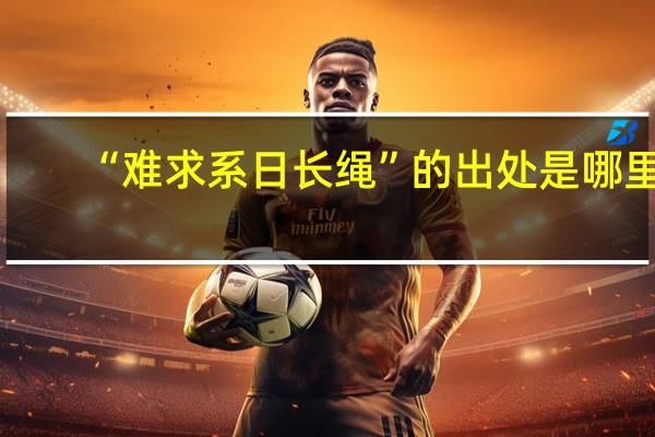 “难求系日长绳”的出处是哪里