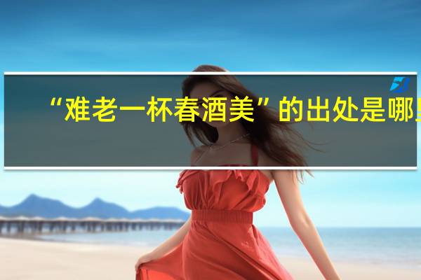 “难老一杯春酒美”的出处是哪里