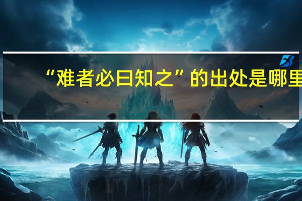 “难者必曰知之”的出处是哪里
