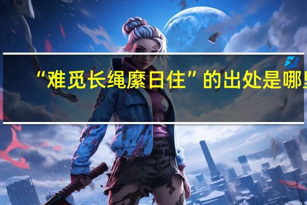 “难觅长绳縻日住”的出处是哪里