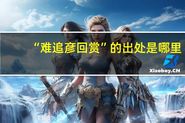 “难追彦回赏”的出处是哪里