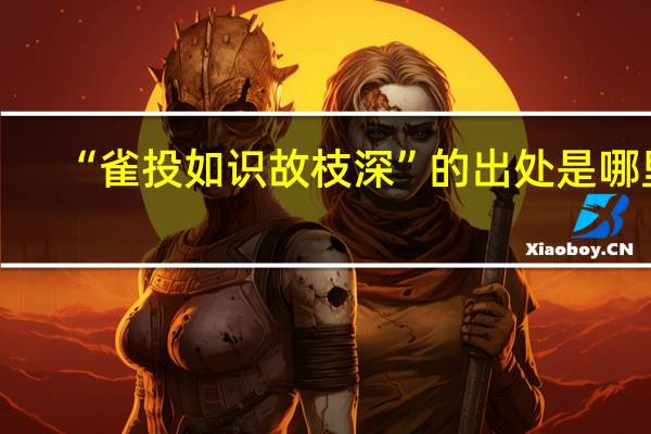 “雀投如识故枝深”的出处是哪里