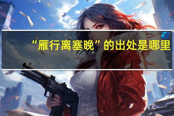 “雁行离塞晚”的出处是哪里