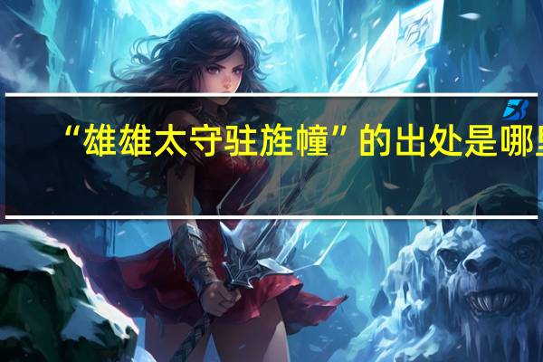 “雄雄太守驻旌幢”的出处是哪里