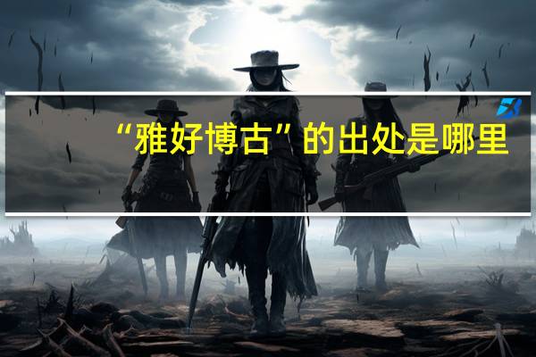 “雅好博古”的出处是哪里