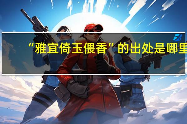 “雅宜倚玉偎香”的出处是哪里